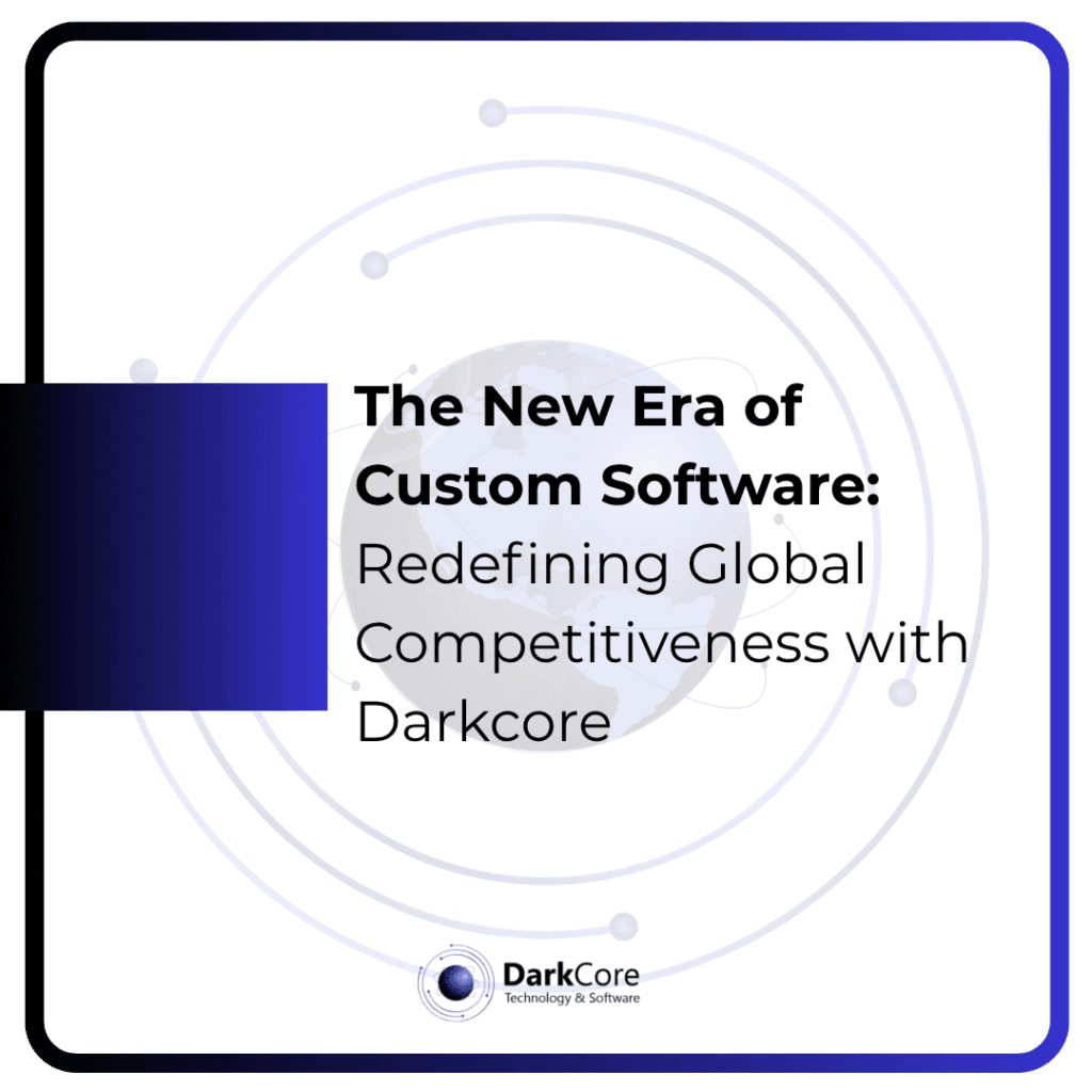 The New Era of Custom Software: Redefining Global Competitiveness with Darkcore