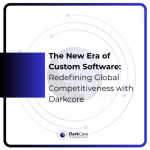The New Era of Custom Software: Redefining Global Competitiveness with Darkcore