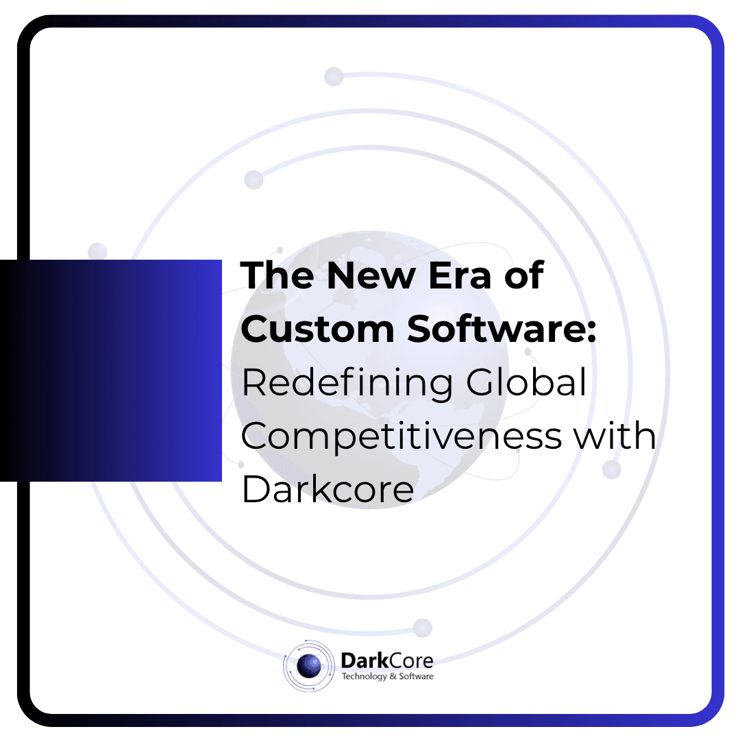 The New Era of Custom Software: Redefining Global Competitiveness with Darkcore